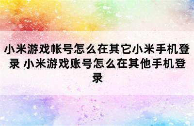 小米游戏帐号怎么在其它小米手机登录 小米游戏账号怎么在其他手机登录